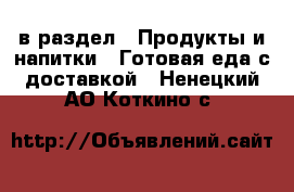  в раздел : Продукты и напитки » Готовая еда с доставкой . Ненецкий АО,Коткино с.